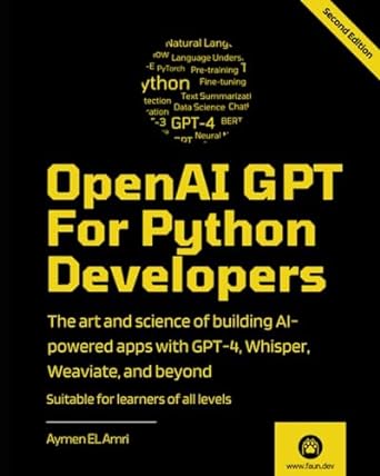 OpenAI GPT For Python Developers - 2nd Edition: The art and science of building AI-powered apps with GPT-4, Whisper, Weaviate, and beyond
