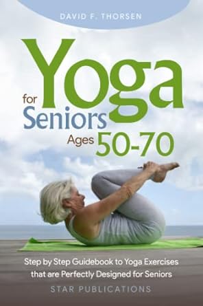 Yoga for Seniors Ages 50-70: Step by Step Guidebook to Yoga Exercises that are Perfectly Designed for Seniors