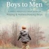 Raising Boys to Men: A Simple, Mercifully Short Book on Raising and Homeschooling Boys