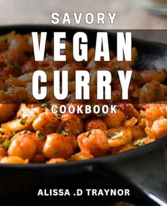 Savory Vegan Curry Cookbook: Delicious Plant-Based Curry dishes for Every Meal - Vegan Cooking Made Easy