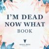 Im Dead Now What Book: A Final Wishes Planner & End of Life Planning Workbook | Final Wishes Planning Guide