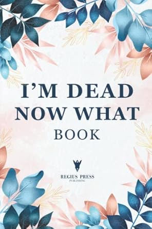 Im Dead Now What Book: A Final Wishes Planner & End of Life Planning Workbook | Final Wishes Planning Guide