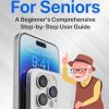 iPhone for Seniors: A Beginner's Comprehensive Step-by-Step User Guide