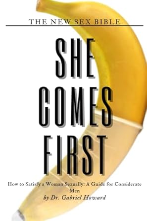 SHE COMES FIRST: How to Satisfy a Woman Sexually: A Guide for Considerate Men (New Sex Bible)