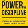 The Power of Discipline: How to Use Self Control and Mental Toughness to Achieve Your Goals