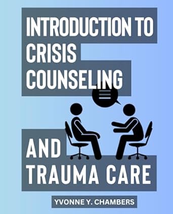 Introduction To Crisis Counseling And Trauma Care: Empowering Strategies for Providing Support in Times of Crisis | Essential Skills for Helping Others Navigate Through Trauma and Crisis