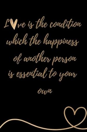 Love is the condition which the happiness of another person is essential to your own
