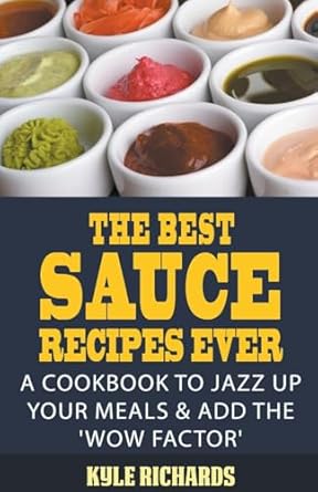 The Best Sauce Recipes Ever!: A Cookbook to Jazz Up Your Meals & Add the 'Wow Factor'