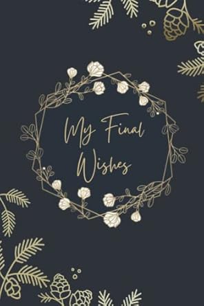 My Final Wishes Planner: End Of Life Letter To Family, What My Family Should Know When I Die Organizer, Book Of Of Last Wishes