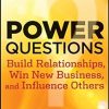 Power Questions: Build Relationships, Win New Business, and Influence Others