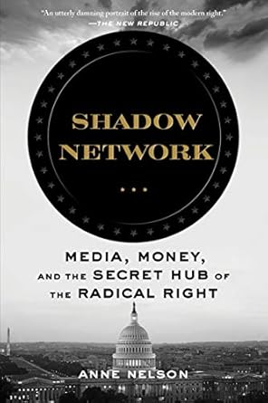 Shadow Network: Media, Money, and the Secret Hub of the Radical Right