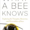 What a Bee Knows: Exploring the Thoughts, Memories, and Personalities of Bees