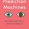 Prediction Machines: The Simple Economics of Artificial Intelligence, Updated and Expanded