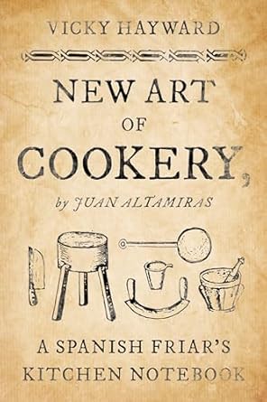 New Art of Cookery: A Spanish Friar's Kitchen Notebook by Juan Altamiras