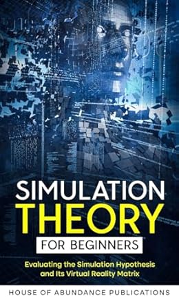 Simulation Theory for Beginners: Evaluating the Simulation Hypothesis and Its Virtual Reality Matrix