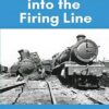 Steaming into the Firing Line: Tales of the Footplate in Wartime Britain: 1