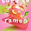 Supa Ya Ramen: The game-changing ramen cookbook that reinvents Japanese recipes you can make in your kitchen