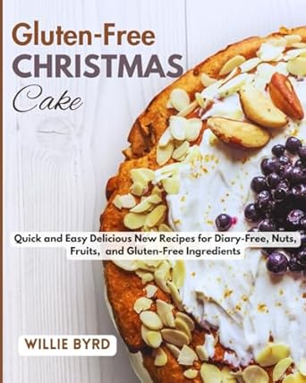 GLUTEN-FREE CHRISTMAS CAKE: Quick and Easy Delicious New Recipes for Diary-Free, Nuts, Fruits, and Gluten-Free Ingredients