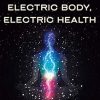 Electric Body, Electric Health: Using the Electromagnetism Within (and Around) You to Rewire, Recharge, and Raise Your Voltage