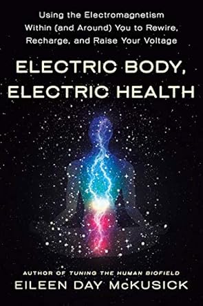 Electric Body, Electric Health: Using the Electromagnetism Within (and Around) You to Rewire, Recharge, and Raise Your Voltage