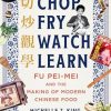 Chop Fry Watch Learn: Fu Pei-Mei and the Making of Modern Chinese Food
