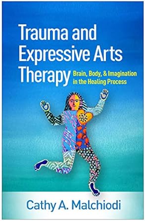Trauma and Expressive Arts Therapy: Brain, Body, and Imagination in the Healing Process