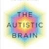 The Autistic Brain: understanding the autistic brain by one of the most accomplished and well-known adults with autism in the world