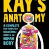 Kay's Anatomy: A Complete (and Completely Disgusting) Guide to the Human Body