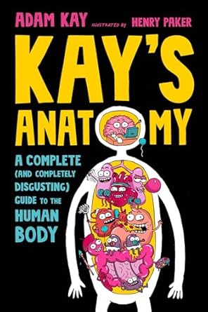 Kay's Anatomy: A Complete (and Completely Disgusting) Guide to the Human Body