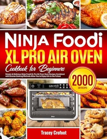 Ninja Foodi XL Pro Air Oven Cookbook for Beginners: Simple & Delicious Ninja Foodi XL Pro Air Fryer Oven Recipes Combined with Diverse Cooking Methods Allow You to Enjoy Life to the Fullest
