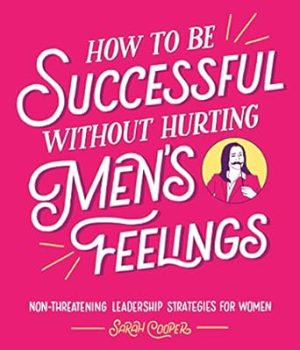 How to Be Successful Without Hurting Men's Feelings: Non-threatening Leadership Strategies for Women