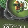 The Complete Broccoli Cookbook: Explore the World of Mouth-watering Broccoli Recipes