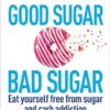 Good Sugar Bad Sugar: Eat yourself free from sugar and carb addiction