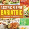 Gastric Sleeve Bariatric Cookbook for Beginners: Easy, Healthy & Delicious Recipes for Every Stage of Recovery Following Bariatric Surgery
