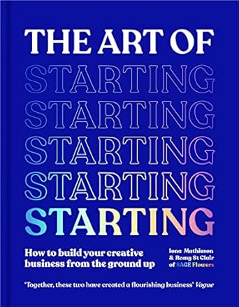 The The Art of Starting: How to Build Your Creative Business from the Ground Up