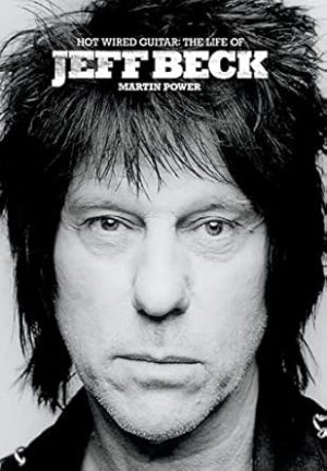 Hot Wired Guitar: The Life and Career of Jeff Beck: The Life of Jeff Beck