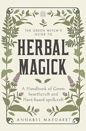 The Green Witch's Guide to Herbal Magick: A Handbook of Green Hearthcraft and Plant-Based Spellcraft