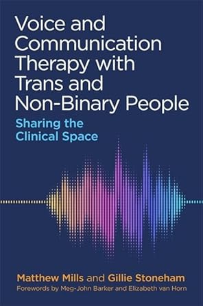 Voice and Communication Therapy with Trans and Non-Binary People: Sharin: g the Clinical Space