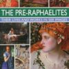 Pre Raphaelites: A Study of the Artists, Their Lives and Context, with 500 Images, and a Gallery Showing 300 of Their Most Iconic Paintings