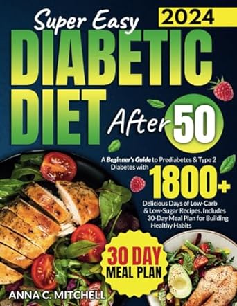 Super Easy Diabetic Diet After 50: A Beginner's Guide to Prediabetes & Type 2 Diabetes with 1800+ Delicious Days of Low-Carb & Low-Sugar Recipes. Includes 30-Day Meal Plan for Building Healthy Habits