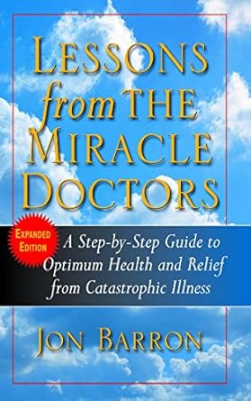 Lessons from the Miracle Doctors: A Step-By-Step Guide to Optimum Health and Relief from Catastrophic Illness