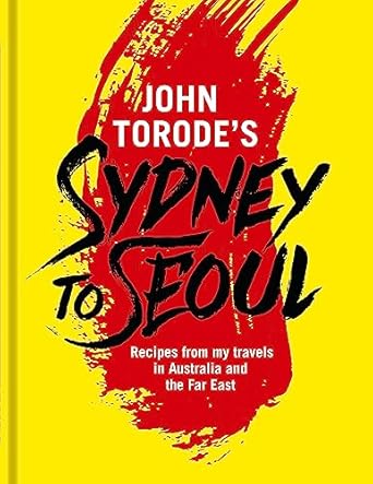 John Torode's Sydney to Seoul: Recipes from my travels in Australia and the Far East