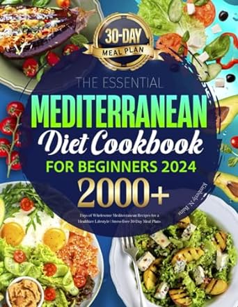 The Essential Mediterranean Diet Cookbook for Beginners 2024: 2000+ Days of Wholesome Mediterranean Recipes for a Healthier Lifestyle | Stress-Free 30-Day Meal Plans