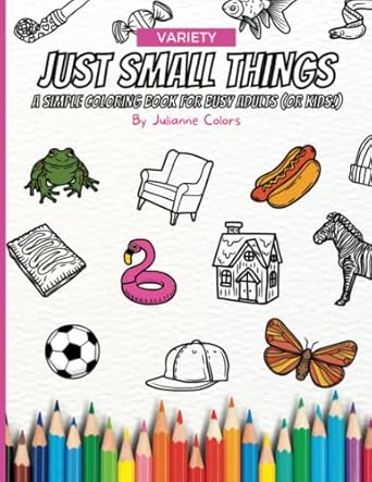 Just Small Things by Julianne Colors - A Simple Coloring Book for Busy Adults (or Kids!) - Fun and Easy Coloring Book for Relaxation with Drawings of Food, Makeup, Animals, Objects, and more!