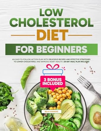 Low Cholesterol Diet for Beginners: An Easy-to-Follow Action Plan with Delicious Recipes and Effective Strategies to Lower Cholesterol and Improve Heart Health | 28-Day Meal Plan Included