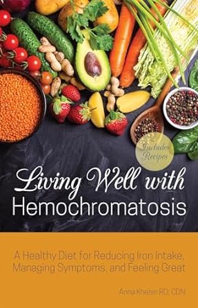 Living Well with Hemochromatosis: A Healthy Diet for Reducing Iron Intake, Managing Symptoms, and Feeling Great