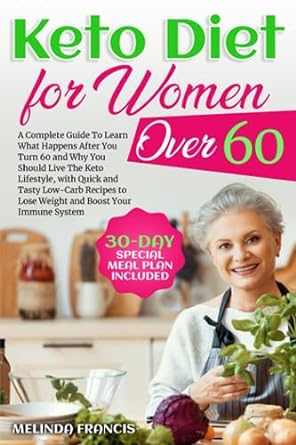 Keto Diet For Women Over 60: A Complete Guide To Learn What Happens After You Turn 60 and Why You Should Live The Keto Lifestyle, with Quick and Tasty ... System | 30-Day Special Meal Plan Included