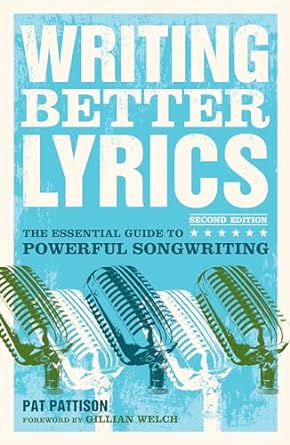 Writing Better Lyrics: The Essential Guide to Powerful...