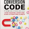 The Conversion Code: Stop Chasing Leads and Start Attracting Clients