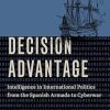 Decision Advantage: Intelligence in International Politics from the Spanish Armada to Cyberwar